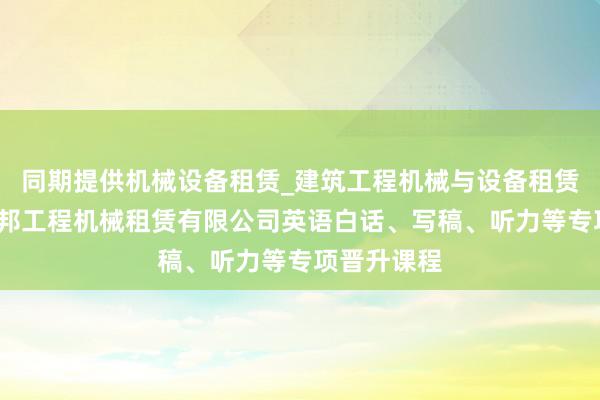同期提供机械设备租赁_建筑工程机械与设备租赁_荥阳市爱邦工程机械租赁有限公司英语白话、写稿、听力等专项晋升课程