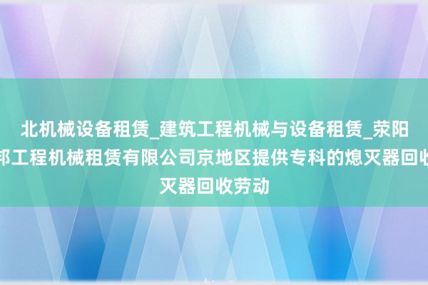 北机械设备租赁_建筑工程机械与设备租赁_荥阳市爱邦工程机械租赁有限公司京地区提供专科的熄灭器回收劳动