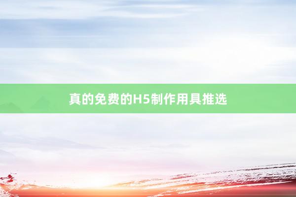 真的免费的H5制作用具推选