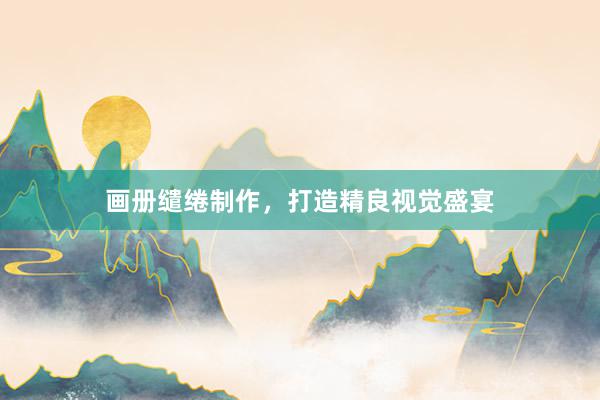 画册缱绻制作，打造精良视觉盛宴