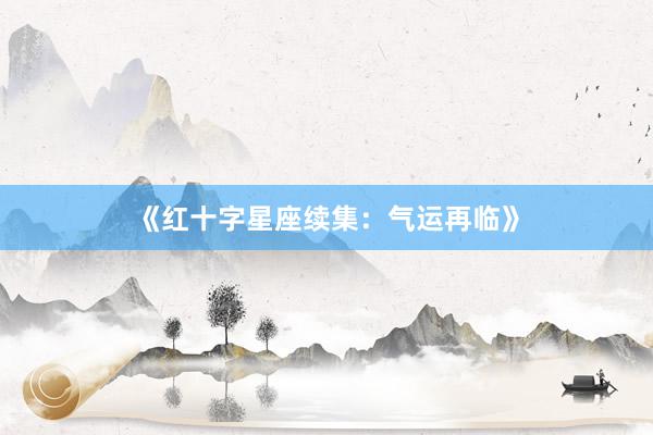 《红十字星座续集：气运再临》