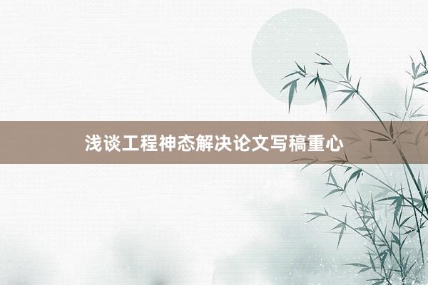 浅谈工程神态解决论文写稿重心