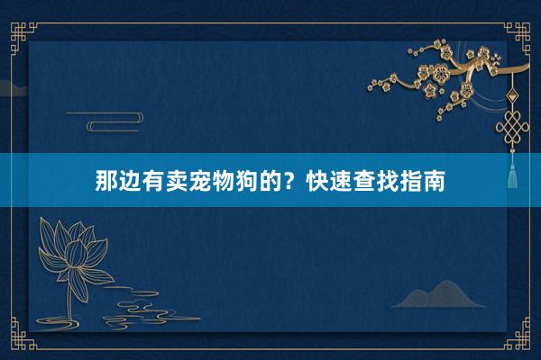 那边有卖宠物狗的？快速查找指南